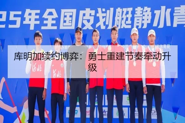 库明加续约博弈：勇士重建节奏牵动升级