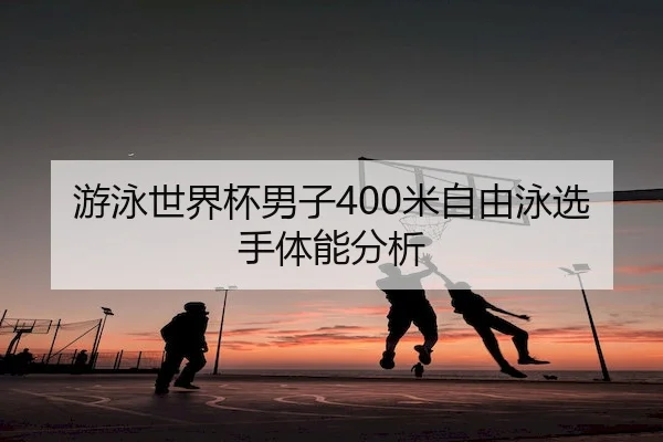 游泳世界杯男子400米自由泳选手体能分析